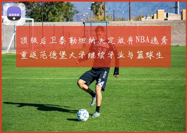 顶级后卫泰勒坦纳决定放弃NBA选秀重返范德堡大学继续学业与篮球生涯