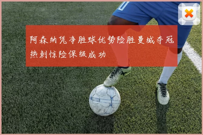 阿森纳凭净胜球优势险胜曼城夺冠热刺惊险保级成功