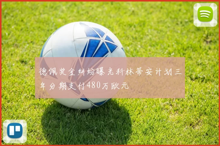 德佩奖金纠纷曝光科林蒂安计划三年分期支付480万欧元